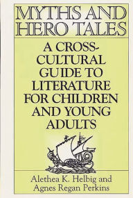 Title: Myths and Hero Tales: A Cross-Cultural Guide to Literature for Children and Young Adults, Author: Agnes Regan Perkins