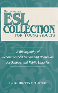 Title: Building an ESL Collection for Young Adults: A Bibliography of Recommended Fiction and Nonfiction for Schools and Public Libraries, Author: Laura McCaffery