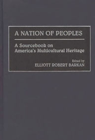 Title: A Nation of Peoples: A Sourcebook on America's Multicultural Heritage / Edition 1, Author: Elliott Robert Barkan