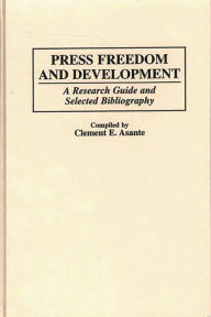 Title: Press Freedom and Development: A Research Guide and Selected Bibliography, Author: Clement E. Asante