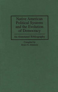 Title: Native American Political Systems and the Evolution of Democracy: An Annotated Bibliography, Author: Bruce E. Johansen
