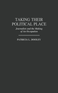 Taking Their Political Place: Journalists and the Making of An Occupation