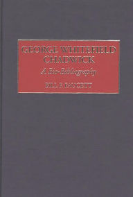 Title: George Whitefield Chadwick: A Bio-Bibliography, Author: Bill F. Faucett