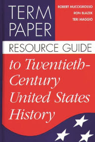 Title: Term Paper Resource Guide to Twentieth-Century United States History, Author: Ron Blazek