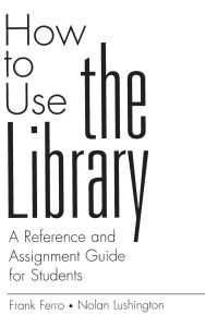 Title: How to Use the Library: A Reference and Assignment Guide for Students, Author: Frank Ferro