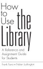 How to Use the Library: A Reference and Assignment Guide for Students