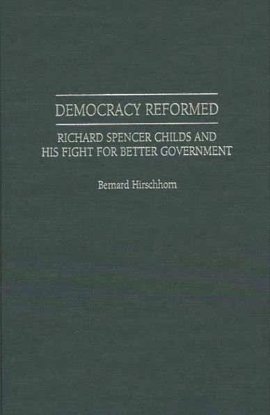 Democracy Reformed: Richard Spencer Childs and his Fight for Better Government