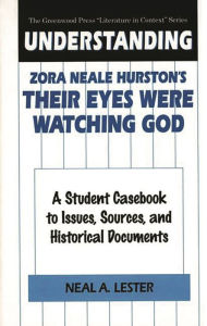 Title: Understanding Zora Neale Hurston's Their Eyes Were Watching God: A Student Casebook to Issues, Sources, and Historical Documents, Author: Neal Lester