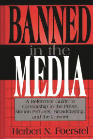 Title: Banned in the Media: A Reference Guide to Censorship in the Press, Motion Pictures, Broadcasting, and the Internet / Edition 1, Author: Herbert N. Foerstel