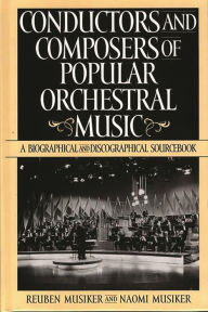 Title: Conductors and Composers of Popular Orchestral Music: A Biographical and Discographical Sourcebook, Author: Reuben Musiker