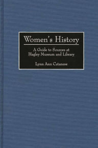 Title: Women's History: A Guide to Sources at Hagley Museum and Library, Author: Lynn A. Catanese