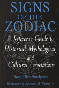 Title: Signs of the Zodiac: A Reference Guide to Historical, Mythological, and Cultural Associations, Author: Mary Ellen Snodgrass