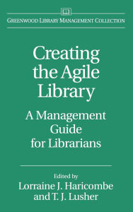 Title: Creating the Agile Library: A Management Guide for Librarians, Author: Lorraine J. Haricombe