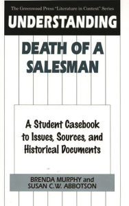 Title: Understanding Death of a Salesman: A Student Casebook to Issues, Sources, and Historical Documents, Author: Brenda Murphy