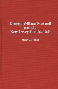 Title: General William Maxwell and the New Jersey Continentals, Author: Harry M. Ward