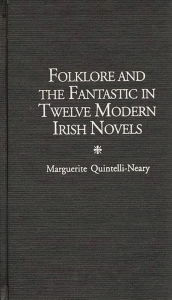 Title: Folklore and the Fantastic in Twelve Modern Irish Novels, Author: Marguerite Quintelli-Neary