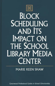 Title: Block Scheduling and Its Impact on the School Library Media Center, Author: Marie Shaw