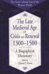Title: The Late Medieval Age of Crisis and Renewal, 1300-1500: A Biographical Dictionary, Author: Clayton J. Drees