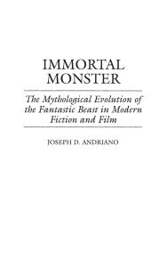 Immortal Monster: The Mythological Evolution of the Fantastic Beast in Modern Fiction and Film