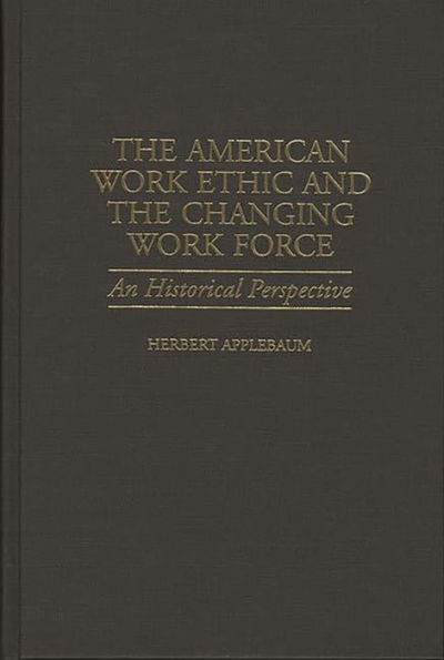 The American Work Ethic and the Changing Work Force: An Historical Perspective / Edition 1