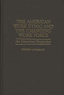 The American Work Ethic and the Changing Work Force: An Historical Perspective / Edition 1