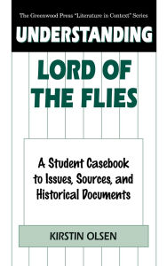 Title: Understanding Lord of the Flies: A Student Casebook to Issues, Sources, and Historical Documents, Author: Kirstin Olsen