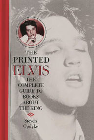 Title: The Printed Elvis: The Complete Guide to Books about the King, Author: Steven Opdyke