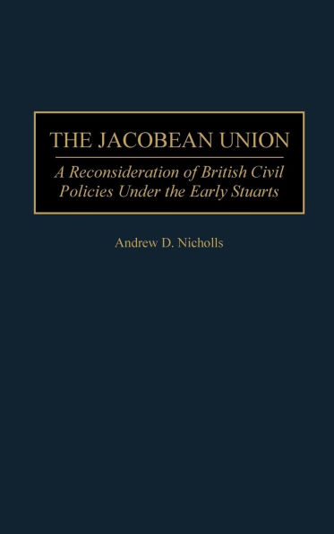 The Jacobean Union: A Reconsideration of British Civil Policies Under the Early Stuarts
