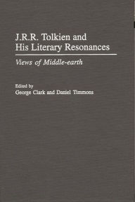 Title: J.R.R. Tolkien and His Literary Resonances: Views of Middle-earth, Author: George Clark