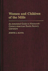 Title: Women and Children of the Mills: An Annotated Guide to Nineteenth-Century American Textile Factory Literature, Author: Judith Ranta