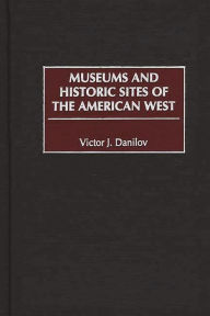 Title: Museums and Historic Sites of the American West, Author: Victor J. Danilov