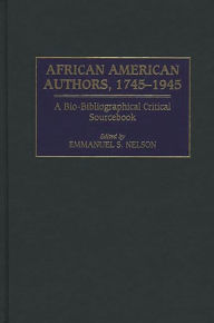 Title: African American Authors, 1745-1945: A Bio-Bibliographical Critical Sourcebook, Author: Emmanuel S. Nelson