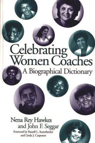 Title: Celebrating Women Coaches: A Biographical Dictionary, Author: Nena R. Hawkes