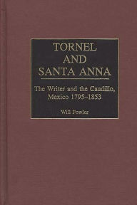 Title: Tornel and Santa Anna: The Writer and the Caudillo, Mexico 1795-1853, Author: William M. Fowler Jr.