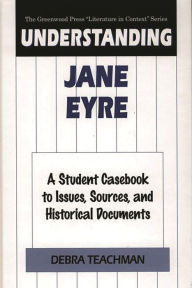 Title: Understanding Jane Eyre: A Student Casebook to Issues, Sources, and Historical Documents, Author: Debra Teachman