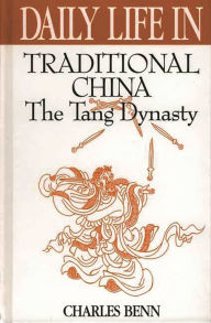 Title: Daily Life in Traditional China: The Tang Dynasty (Daily Life Through History Series), Author: Charles D. Benn