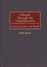 Title: Chopin Through His Contemporaries: Friends, Lovers, and Rivals, Author: Pierre Azoury