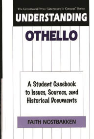 Title: Understanding Othello: A Student Casebook to Issues, Sources, and Historical Documents, Author: Faith Nostbakken