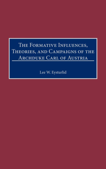 The Formative Influences, Theories, and Campaigns of the Archduke Carl of Austria