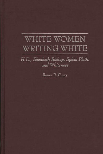 White Women Writing White: H.D., Elizabeth Bishop, Sylvia Plath, and Whiteness