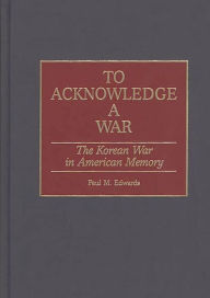 Title: To Acknowledge a War: The Korean War in American Memory, Author: Paul M. Edwards