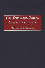 Title: The Emperor's Friend: Marshal Jean Lannes, Author: Margaret S. Chrisawn