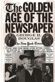 Title: The Golden Age of the Newspaper, Author: George H. Douglas