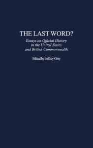 Title: The Last Word?: Essays on Official History in the United States and British Commonwealth, Author: Jeffrey Grey