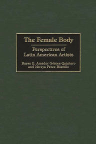 Title: The Female Body: Perspectives of Latin American Artists, Author: Raysa E. Gómez-Quintero