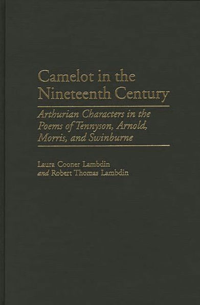 Camelot in the Nineteenth Century: Arthurian Characters in the Poems of Tennyson, Arnold, Morris, and Swinburne