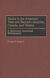 Title: Blacks in the American West and Beyond--America, Canada, and Mexico: A Selectively Annotated Bibliography, Author: George H. Junne