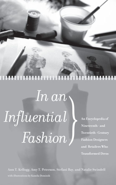 In an Influential Fashion: An Encyclopedia of Nineteenth- and Twentieth-Century Fashion Designers and Retailers Who Transformed Dress