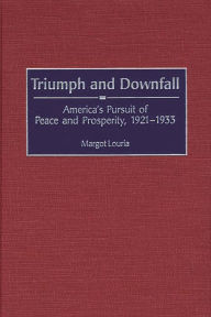 Title: Triumph and Downfall: America's Pursuit of Peace and Prosperity, 1921-1933, Author: Margot Louria
