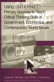 Title: Using Internet Primary Sources to Teach Critical Thinking Skills in Government, Economics, and Contemporary World Issues, Author: James M. Shiveley